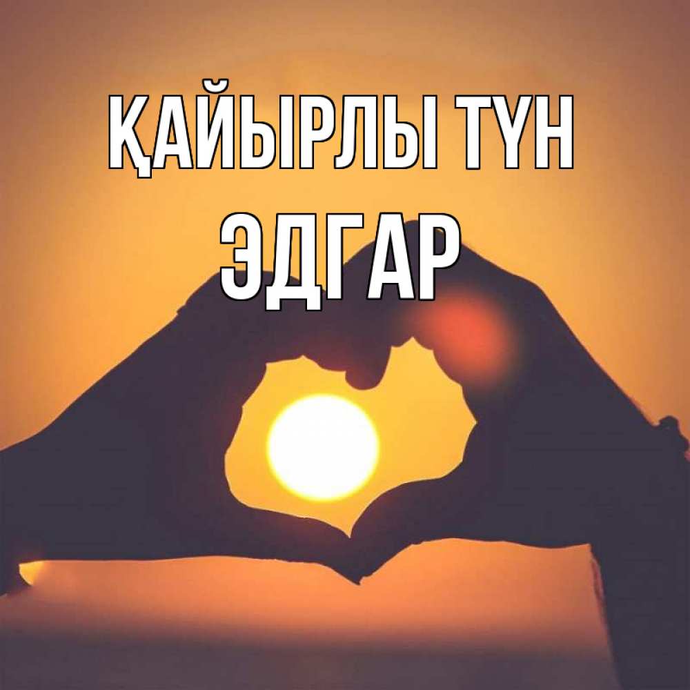 Күн сайын ашық хат с именем, Эдгар Қайырлы түн садится солнце Онлайн тегін жүктеп алу тілектері бар керемет карта 