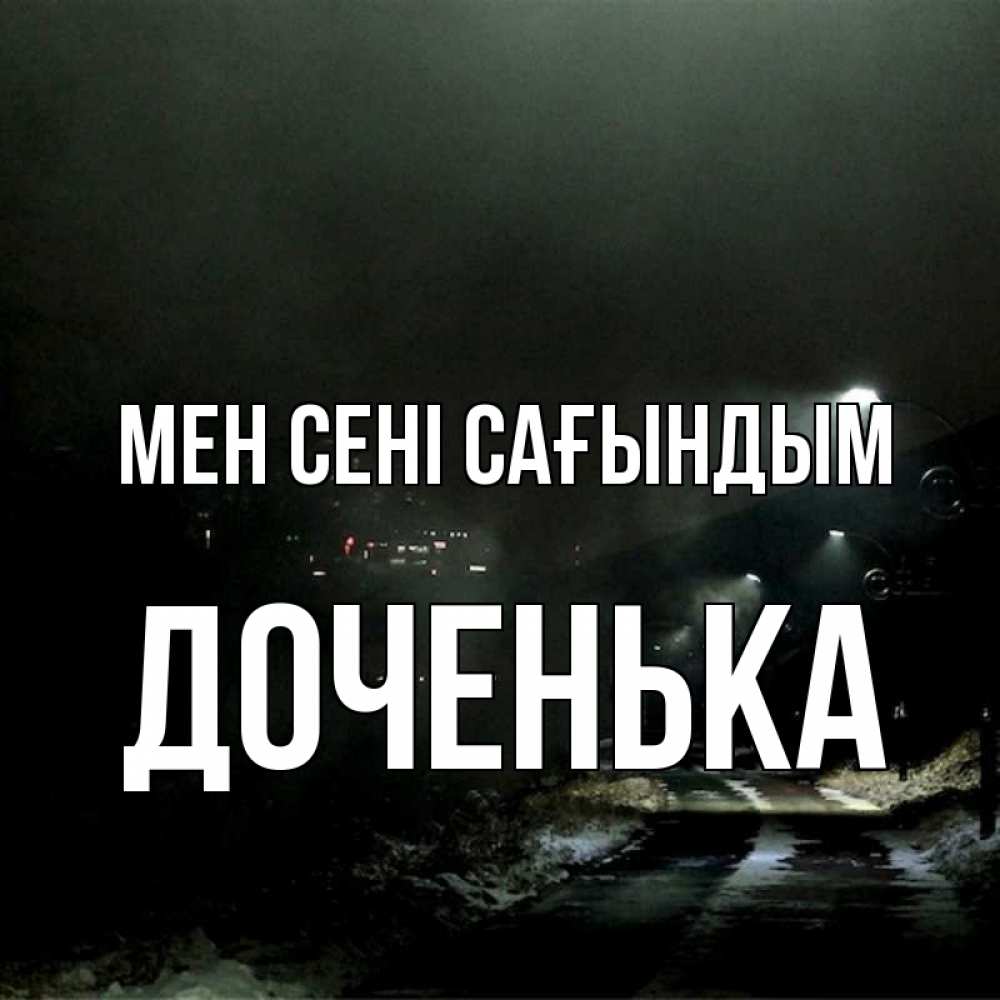 Күн сайын ашық хат с именем, Доченька Мен сені сағындым окраина города Онлайн тегін жүктеп алу тілектері бар керемет карта 