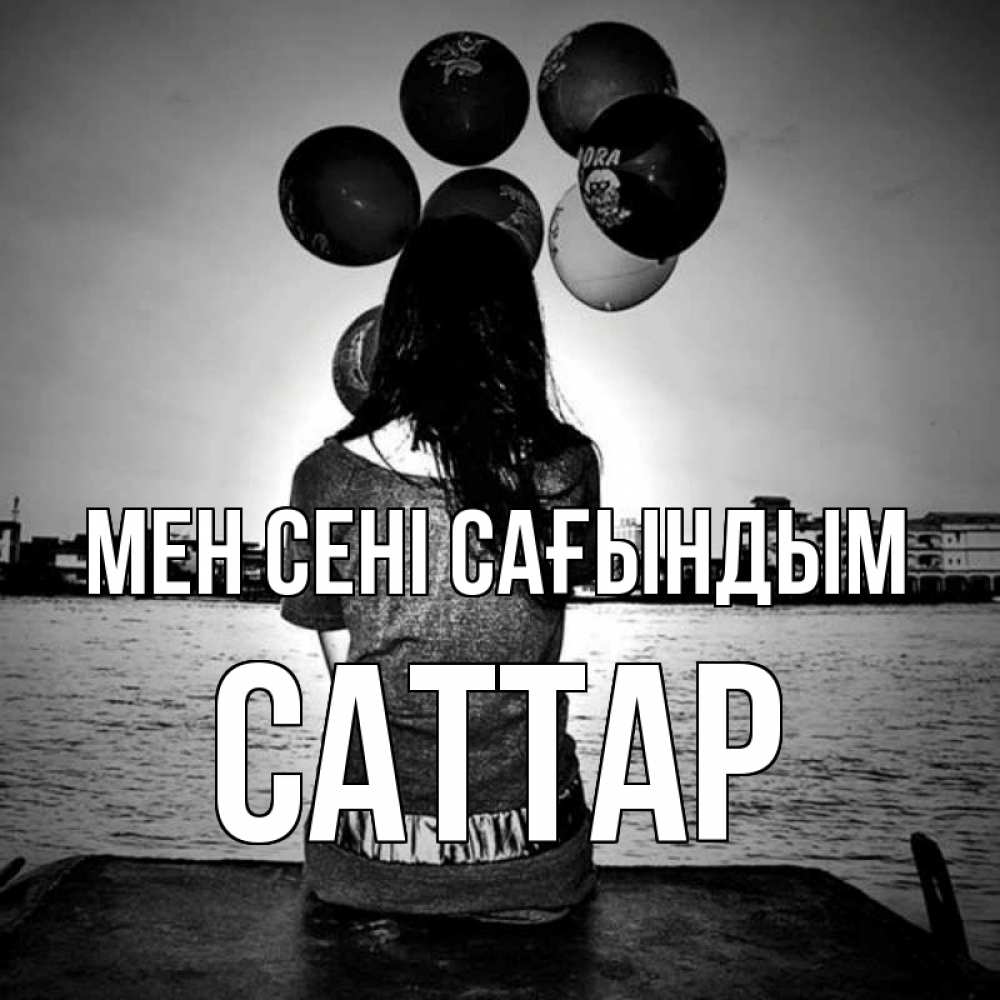 Күн сайын ашық хат с именем, САТТАР Мен сені сағындым девушка на мосту 1 Онлайн тегін жүктеп алу тілектері бар керемет карта 