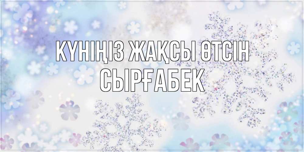Күн сайын ашық хат с именем, СЫРҒАБЕК Күніңіз жақсы өтсін снежинки с пожеланиями удачного дня Онлайн тегін жүктеп алу тілектері бар керемет карта 