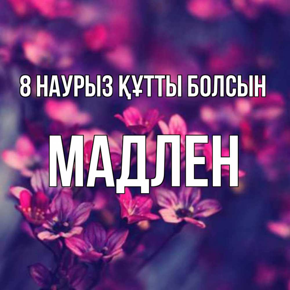 Күн сайын ашық хат с именем, Мадлен 8 наурыз құтты болсын небольшие цветы 1 Онлайн тегін жүктеп алу тілектері бар керемет карта 