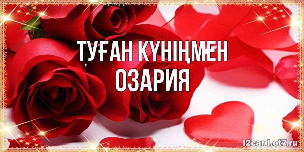 Күн сайын ашық хат с именем, ОЗАРИЯ Туған күніңмен красные розы и красные сердечки Онлайн тегін жүктеп алу тілектері бар керемет карта 