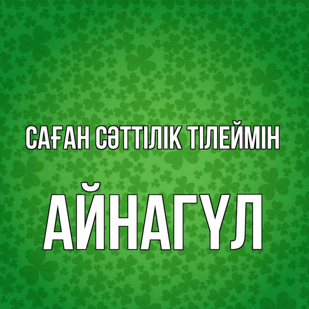 Күн сайын ашық хат с именем, АЙНАГҮЛ Саған сәттілік тілеймін много листочков на удачу Онлайн тегін жүктеп алу тілектері бар керемет карта 