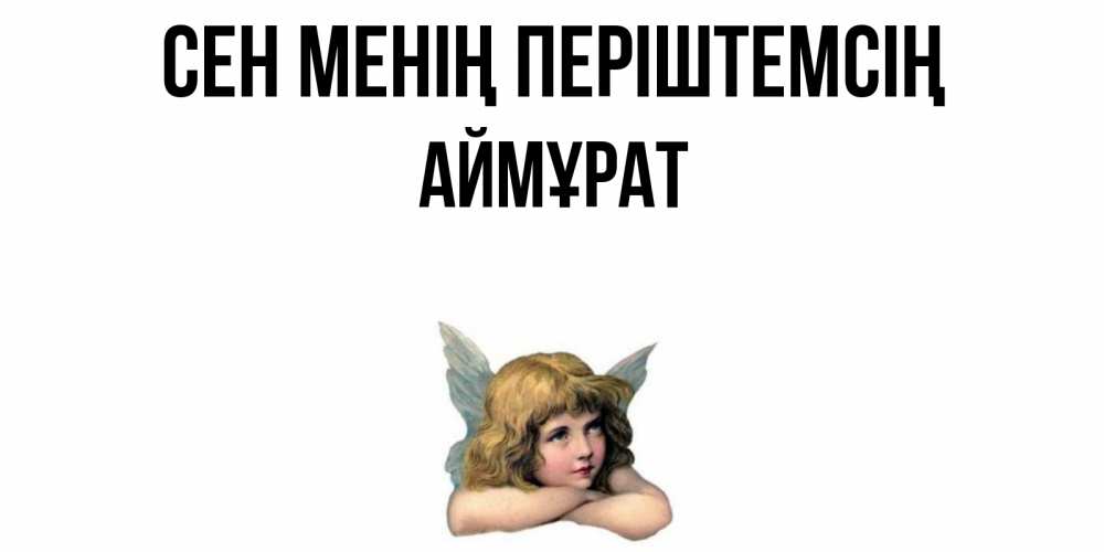 Күн сайын ашық хат с именем, Аймұрат Сен менің періштемсің ангел Онлайн тегін жүктеп алу тілектері бар керемет карта 