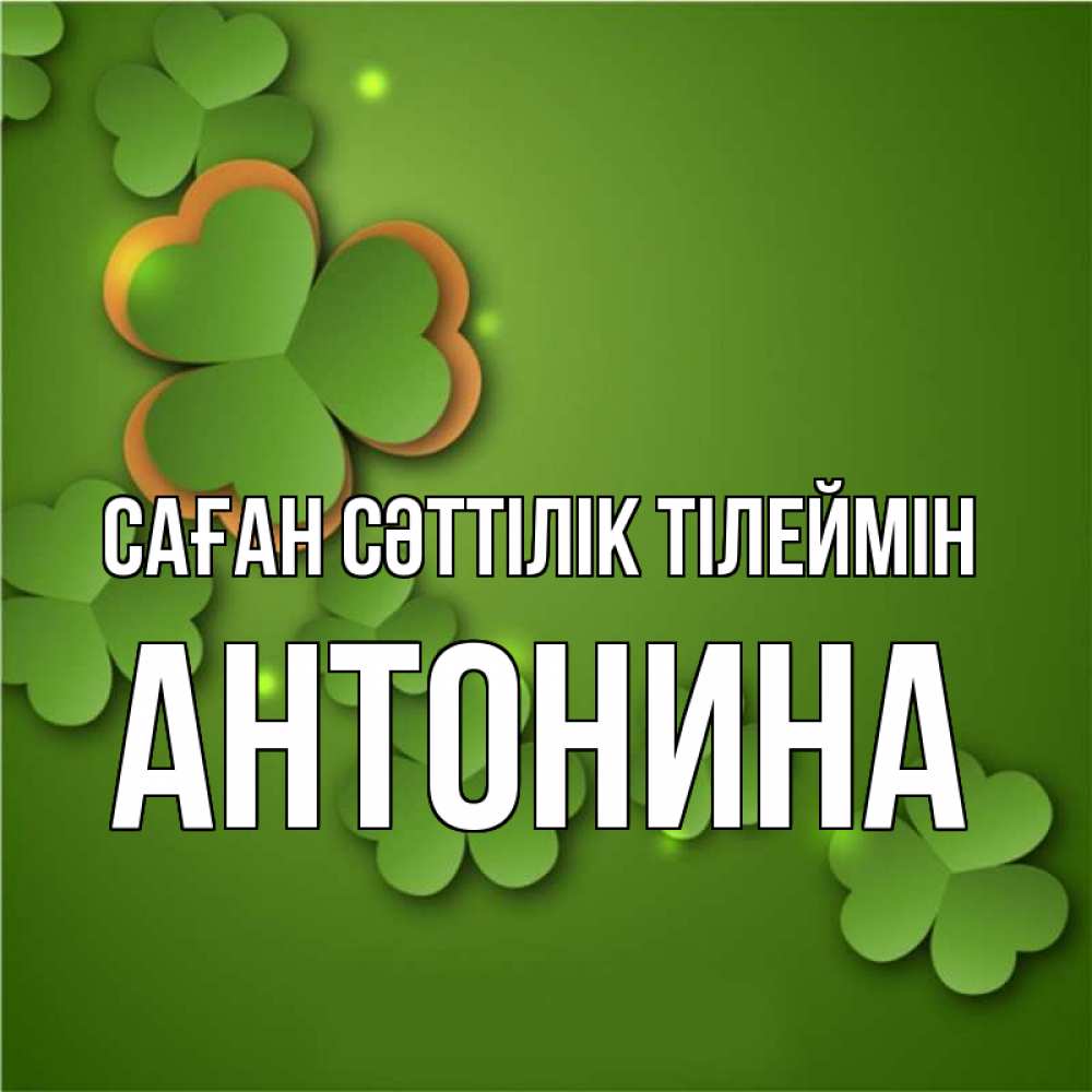 Күн сайын ашық хат с именем, Антонина Саған сәттілік тілеймін много трехлистных листочков клевера Онлайн тегін жүктеп алу тілектері бар керемет карта 