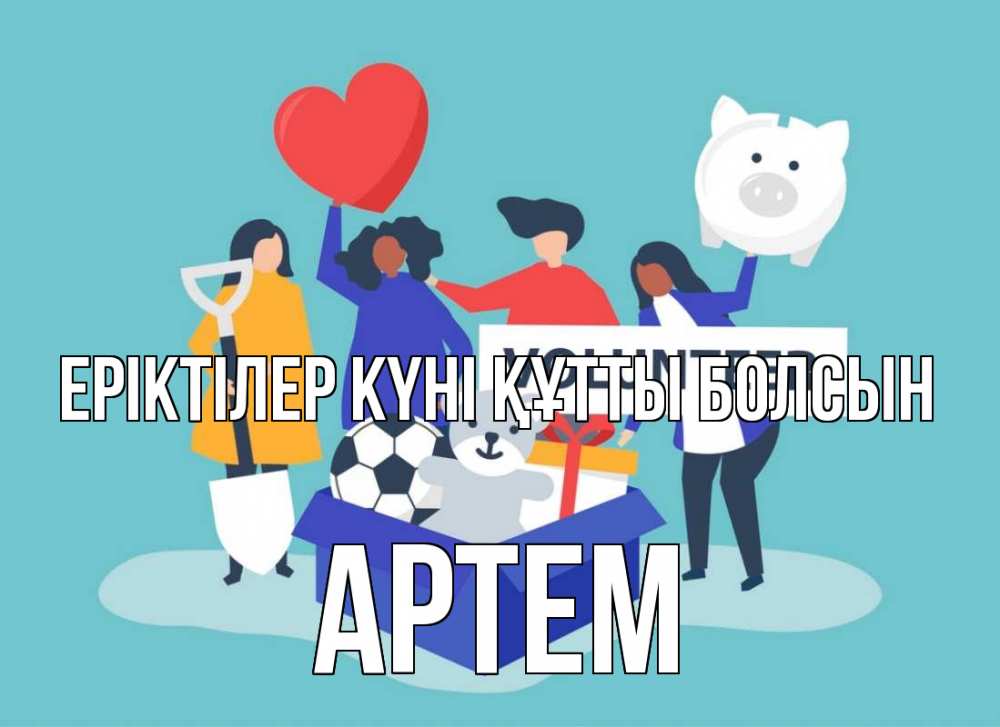 Күн сайын ашық хат с именем, Артем Еріктілер күні құтты болсын С днем волонтера Онлайн тегін жүктеп алу тілектері бар керемет карта 