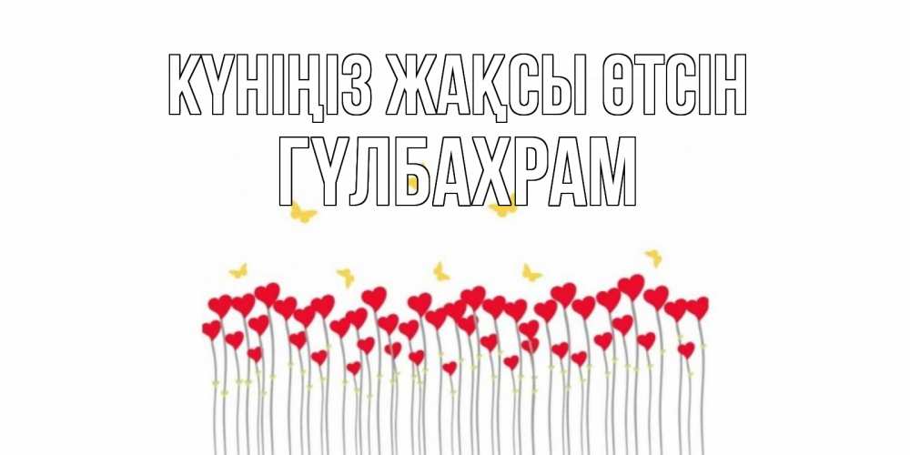 Күн сайын ашық хат с именем, ГҮЛБАХРАМ Күніңіз жақсы өтсін удачи Онлайн тегін жүктеп алу тілектері бар керемет карта 