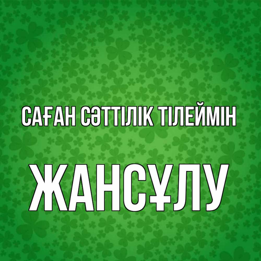Күн сайын ашық хат с именем, Жансұлу Саған сәттілік тілеймін много листочков на удачу Онлайн тегін жүктеп алу тілектері бар керемет карта 