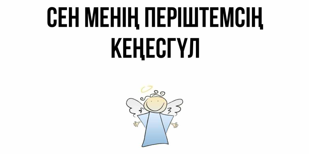 Күн сайын ашық хат с именем, КЕҢЕСГҮЛ Сен менің періштемсің ангел Онлайн тегін жүктеп алу тілектері бар керемет карта 