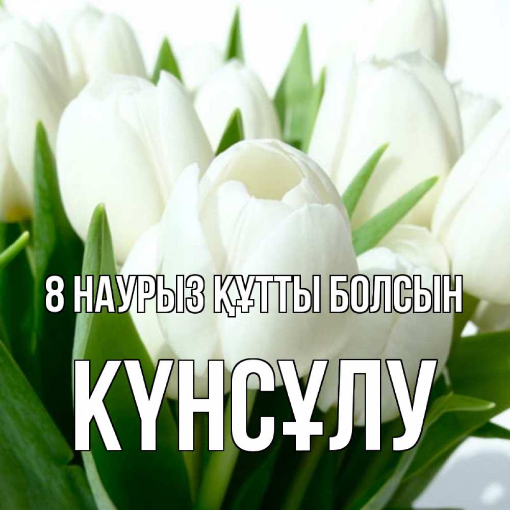 Күн сайын ашық хат с именем, КҮНСҰЛУ 8 наурыз құтты болсын цветы Онлайн тегін жүктеп алу тілектері бар керемет карта 