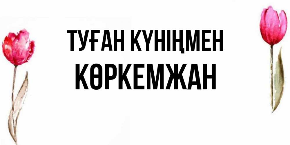 Күн сайын ашық хат с именем, Көркемжан Туған күніңмен открытки акварелью с цветами Онлайн тегін жүктеп алу тілектері бар керемет карта 
