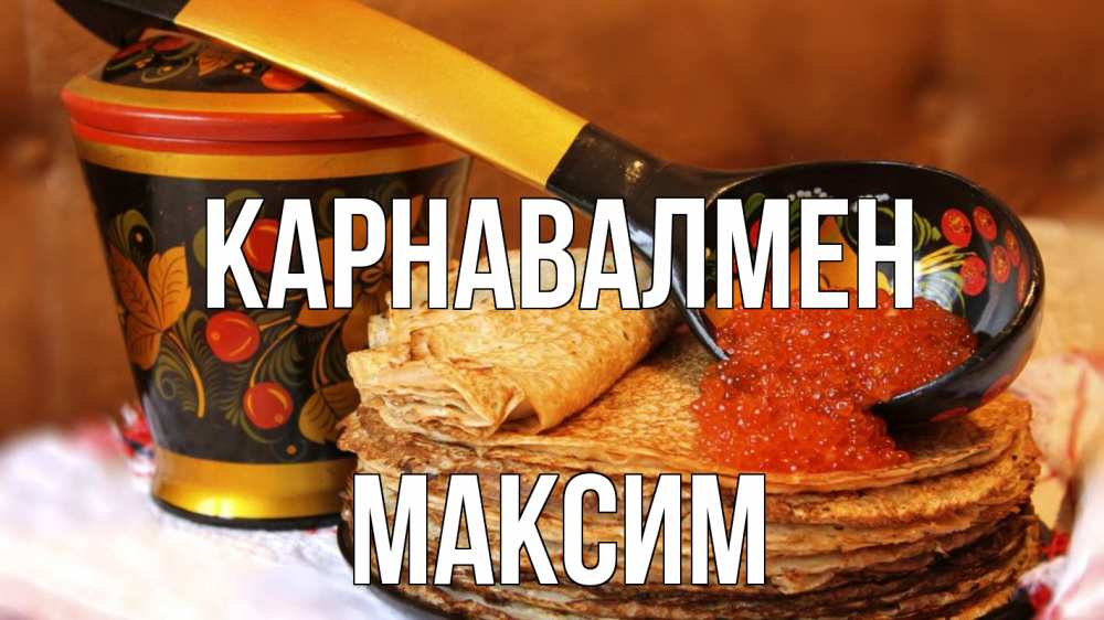 Күн сайын ашық хат с именем, Максим Карнавалмен блины Онлайн тегін жүктеп алу тілектері бар керемет карта 