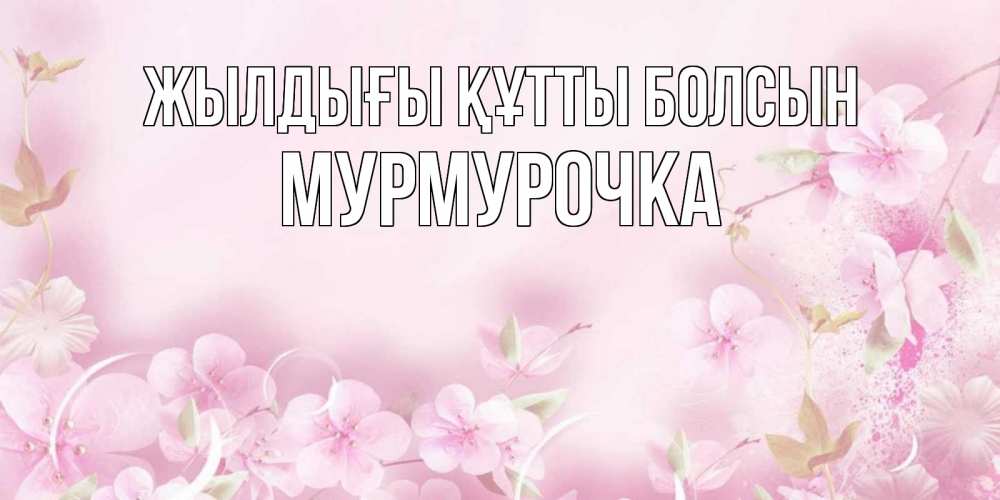 Күн сайын ашық хат с именем, Мурмурочка Жылдығы құтты болсын нежные цветы Онлайн тегін жүктеп алу тілектері бар керемет карта 