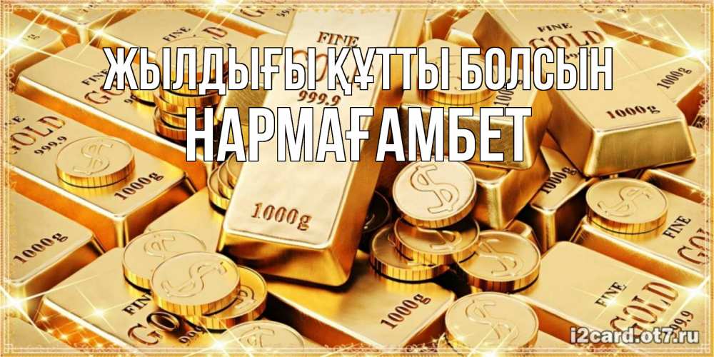 Күн сайын ашық хат с именем, НАРМАҒАМБЕТ Жылдығы құтты болсын золотые слитки и золотые монеты на открытке Онлайн тегін жүктеп алу тілектері бар керемет карта 