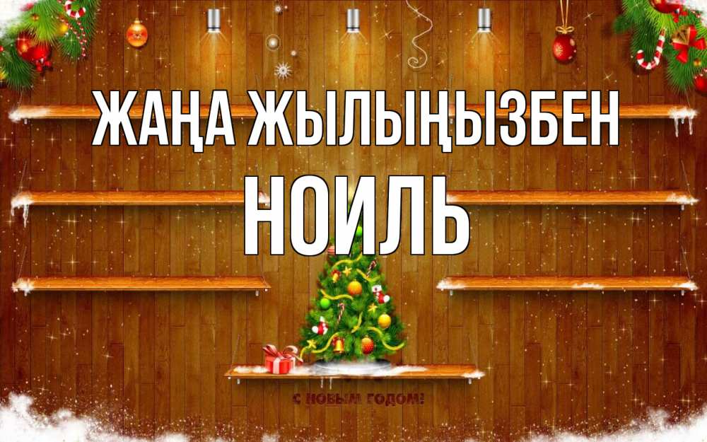 Күн сайын ашық хат с именем, НОИЛЬ Жаңа жылыңызбен с новым годом Онлайн тегін жүктеп алу тілектері бар керемет карта 