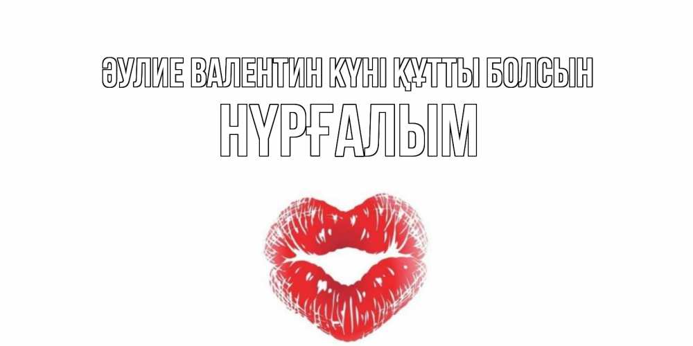 Күн сайын ашық хат с именем, НҮРҒАЛЫМ Әулие Валентин күні құтты болсын поцелуй на валентинке с именем Онлайн тегін жүктеп алу тілектері бар керемет карта 