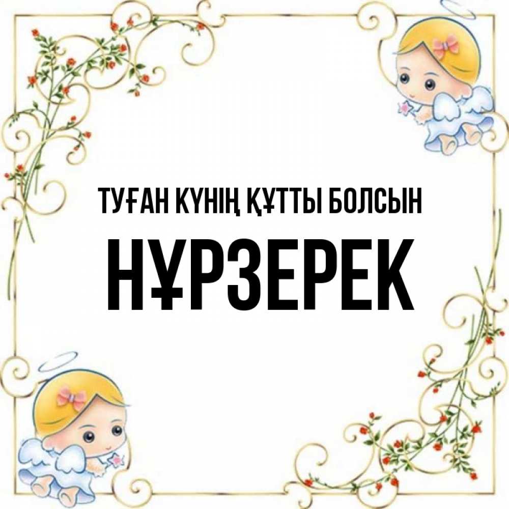 Күн сайын ашық хат с именем, НҰРЗЕРЕК Туған күнің құтты болсын девочки ангелы Онлайн тегін жүктеп алу тілектері бар керемет карта 