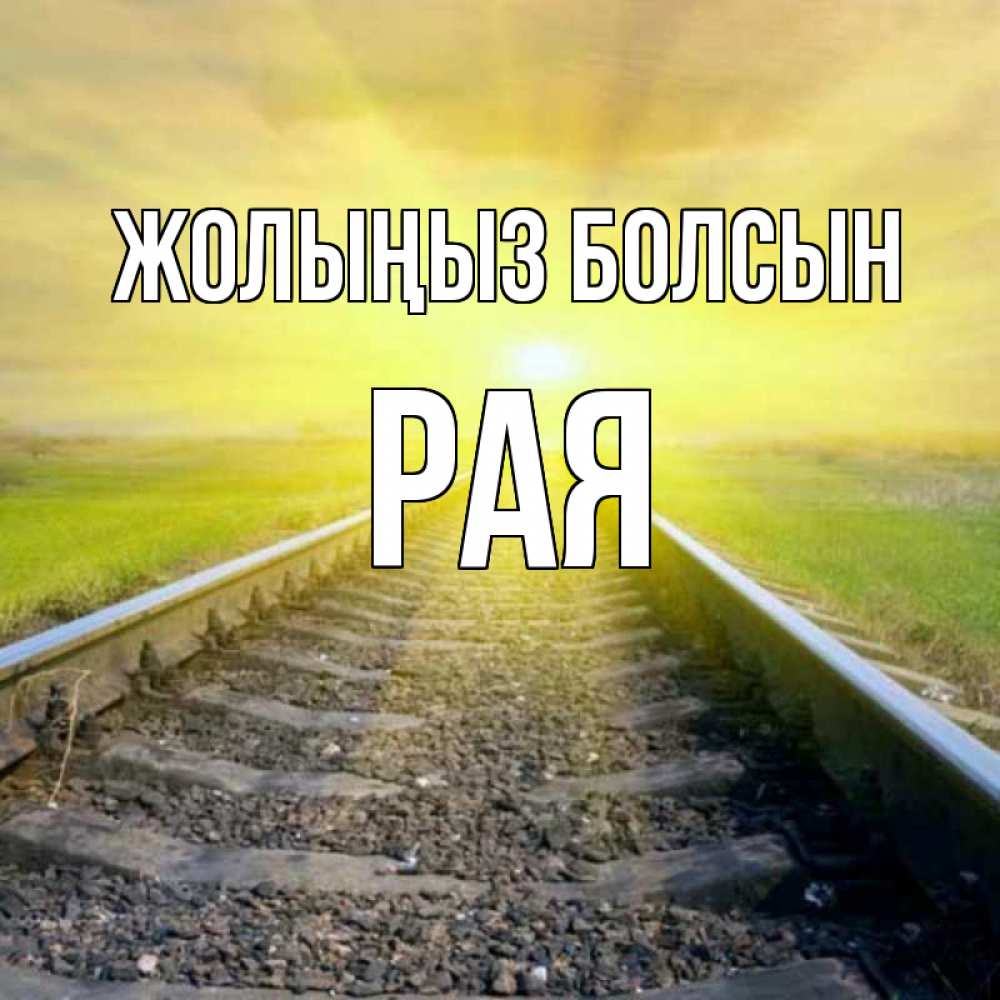 Күн сайын ашық хат с именем, Рая Жолыңыз болсын красивая железная дорога Онлайн тегін жүктеп алу тілектері бар керемет карта 
