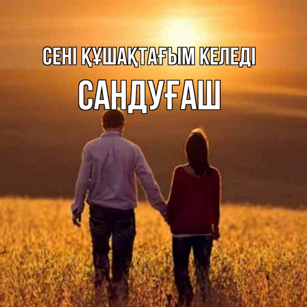 Күн сайын ашық хат с именем, САНДУҒАШ сені құшақтағым келеді оранжевое фото и солнце и небо и настроение Онлайн тегін жүктеп алу тілектері бар керемет карта 