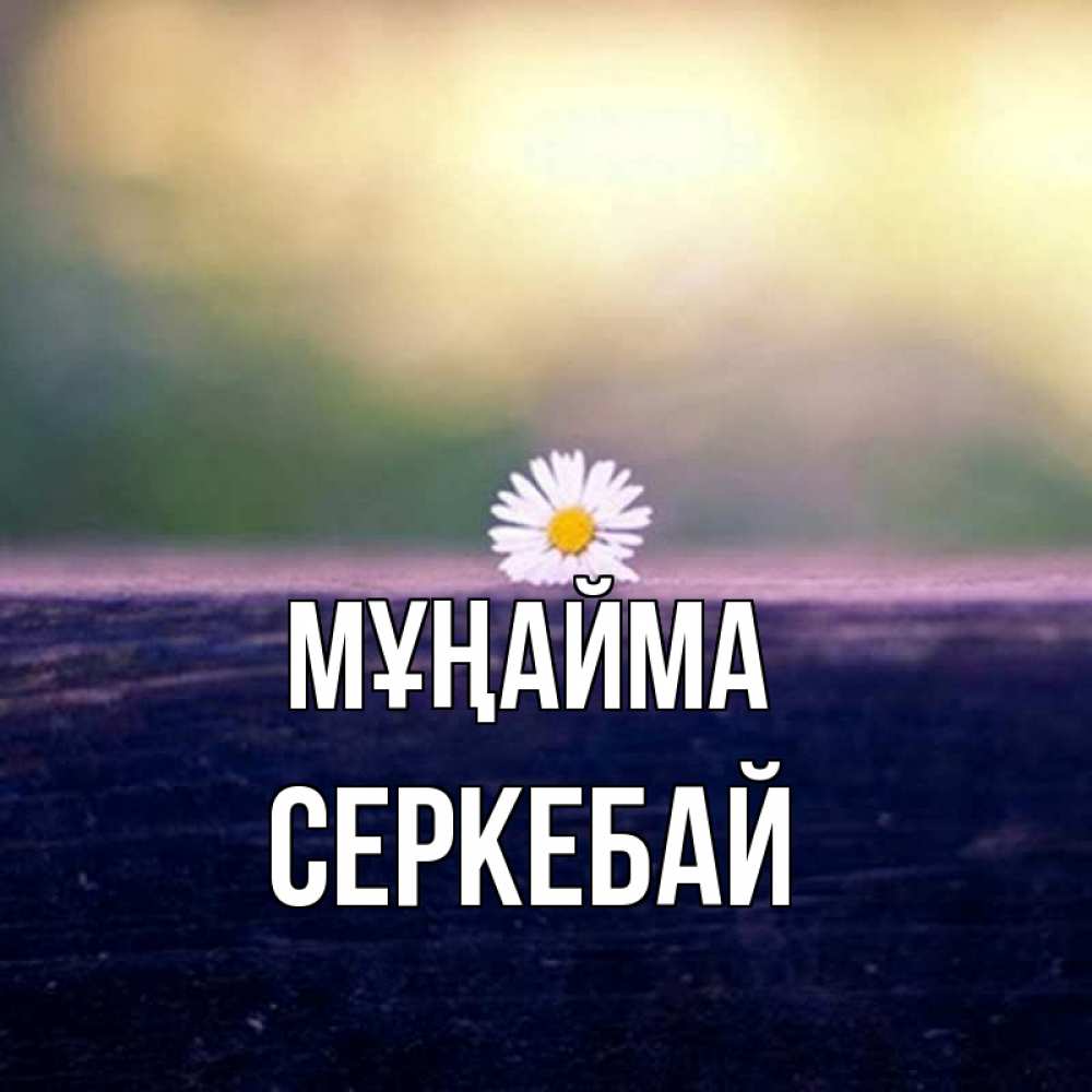 Күн сайын ашық хат с именем, СЕРКЕБАЙ Мұңайма красота Онлайн тегін жүктеп алу тілектері бар керемет карта 