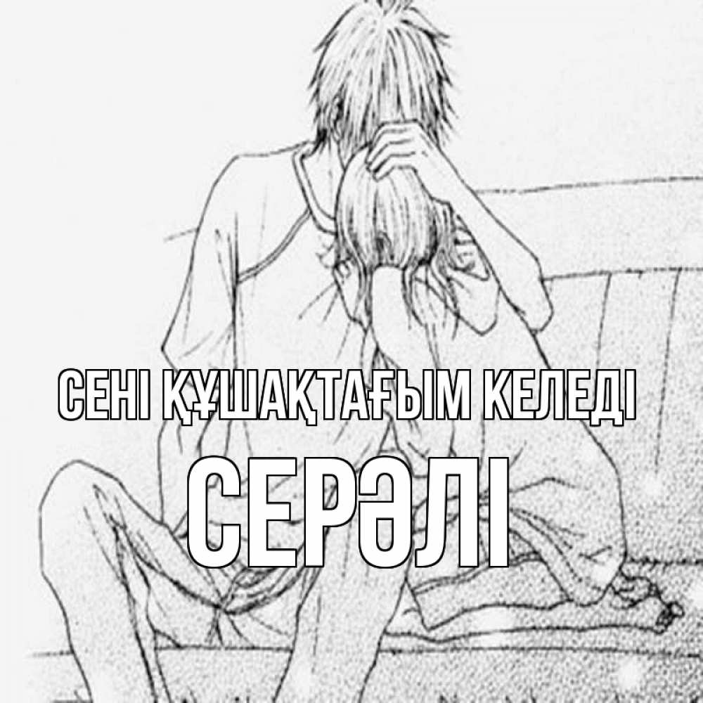 Күн сайын ашық хат с именем, СЕРӘЛІ сені құшақтағым келеді карандаш Онлайн тегін жүктеп алу тілектері бар керемет карта 