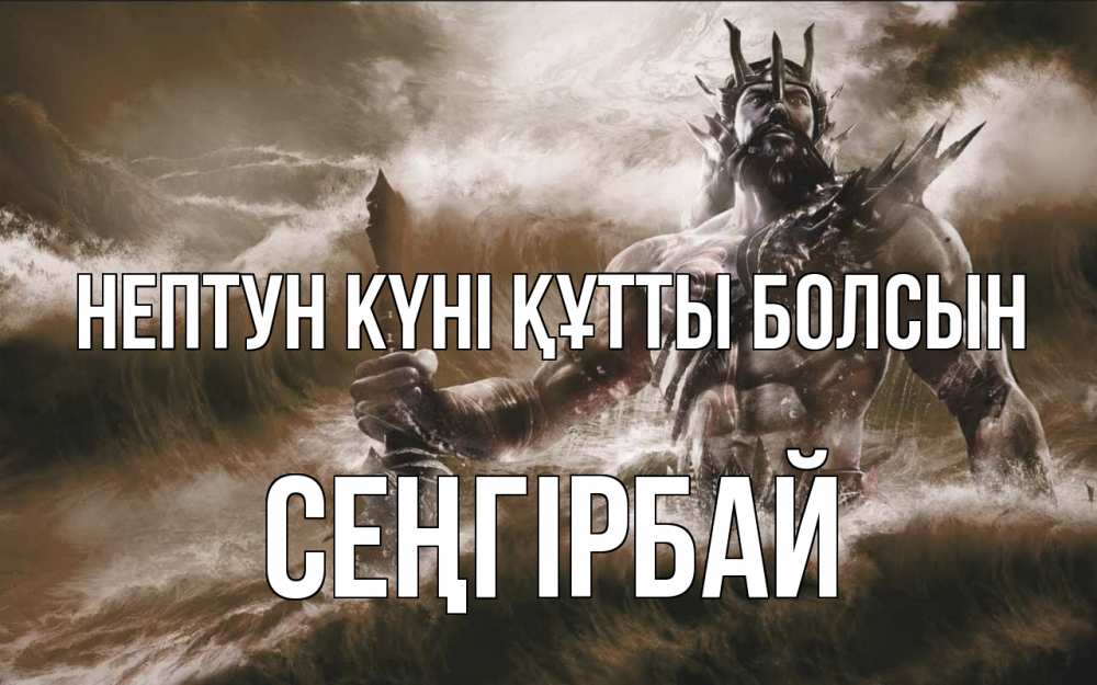 Күн сайын ашық хат с именем, СЕҢГІРБАЙ нептун күні құтты болсын с днем Нептуна Онлайн тегін жүктеп алу тілектері бар керемет карта 