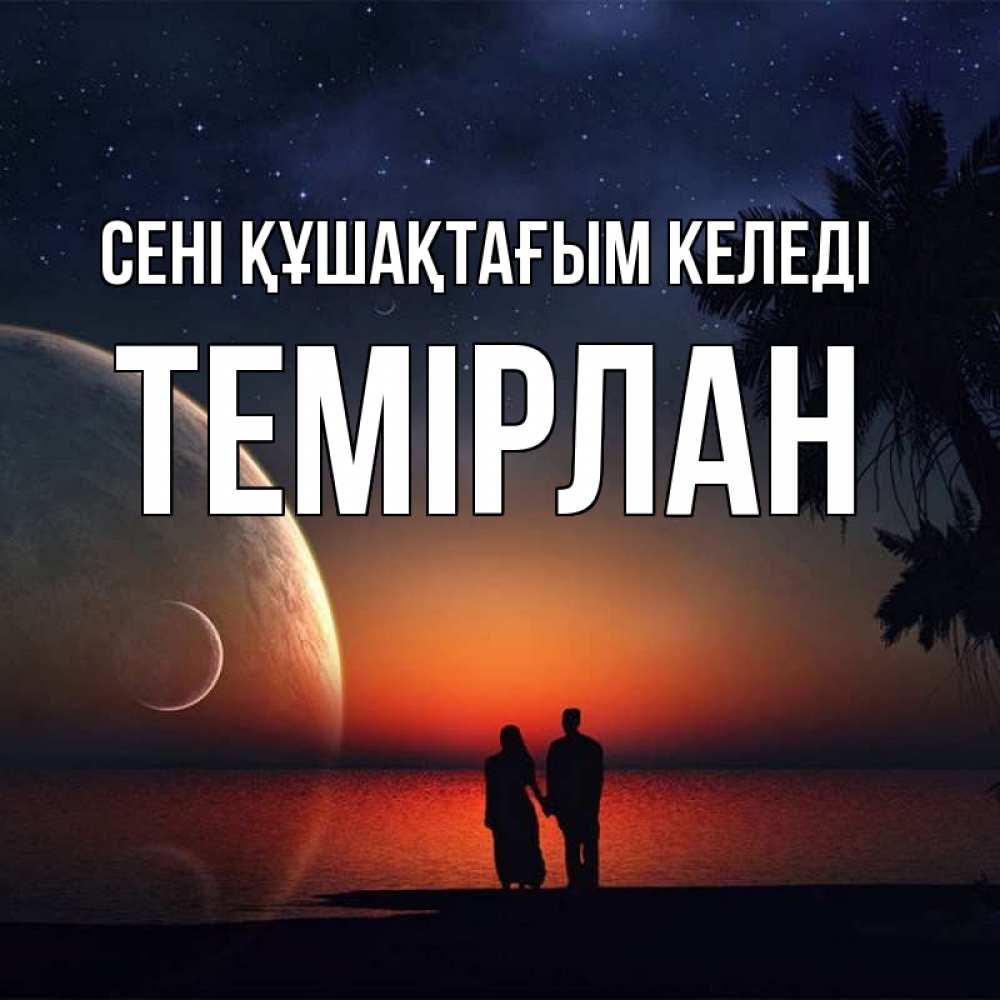 Күн сайын ашық хат с именем, ТЕМІРЛАН сені құшақтағым келеді восход спутников Онлайн тегін жүктеп алу тілектері бар керемет карта 