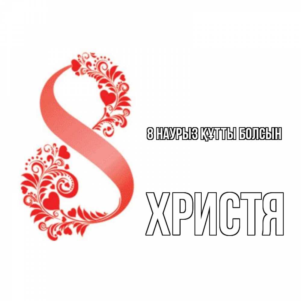 Күн сайын ашық хат с именем, Христя 8 наурыз құтты болсын восьмерка из сердечек и листьев Онлайн тегін жүктеп алу тілектері бар керемет карта 