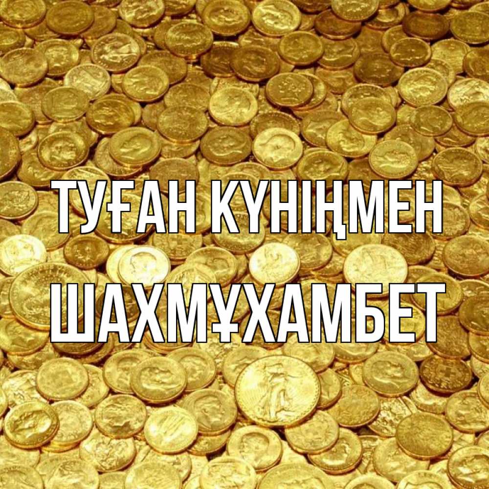 Күн сайын ашық хат с именем, ШАХМҰХАМБЕТ Туған күніңмен с пожеланием разбогатеть Онлайн тегін жүктеп алу тілектері бар керемет карта 