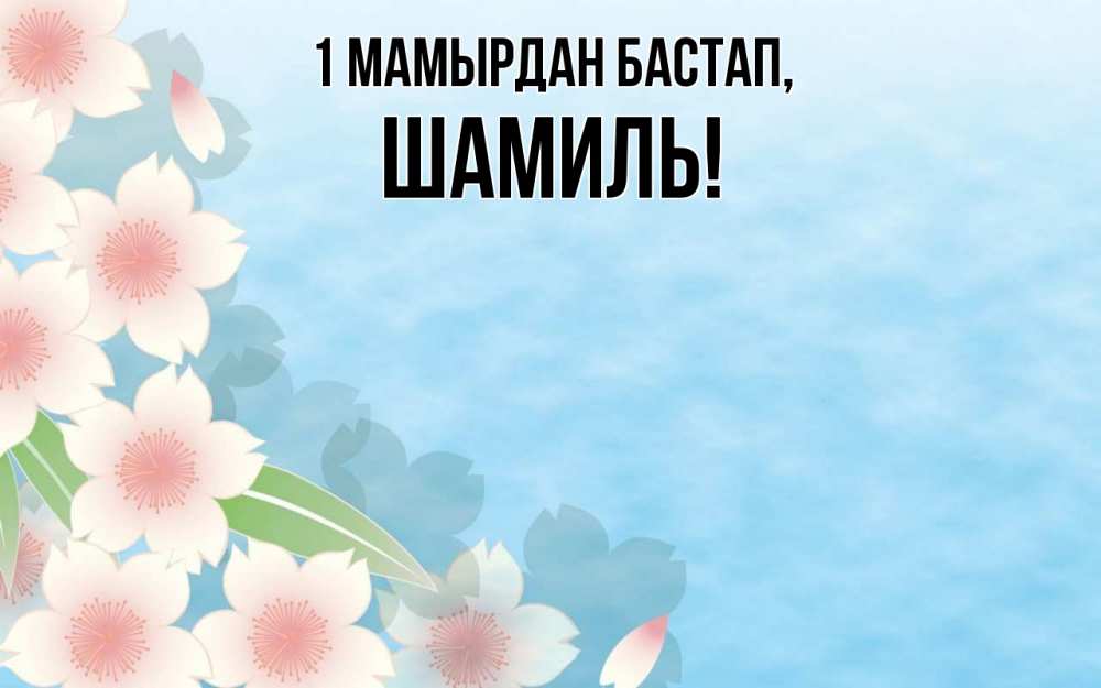 Күн сайын ашық хат с именем, Шамиль 1 мамырдан бастап С 1 мая 1 Онлайн тегін жүктеп алу тілектері бар керемет карта 