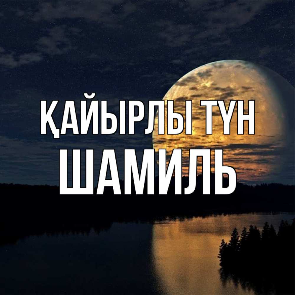 Күн сайын ашық хат с именем, Шамиль Қайырлы түн речка Онлайн тегін жүктеп алу тілектері бар керемет карта 