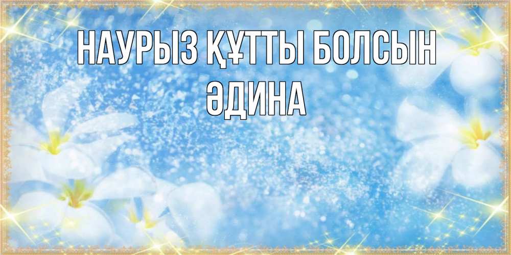 Күн сайын ашық хат с именем, ӘДИНА Наурыз құтты болсын наурыз  мейрамы кутты болсын Онлайн тегін жүктеп алу тілектері бар керемет карта 