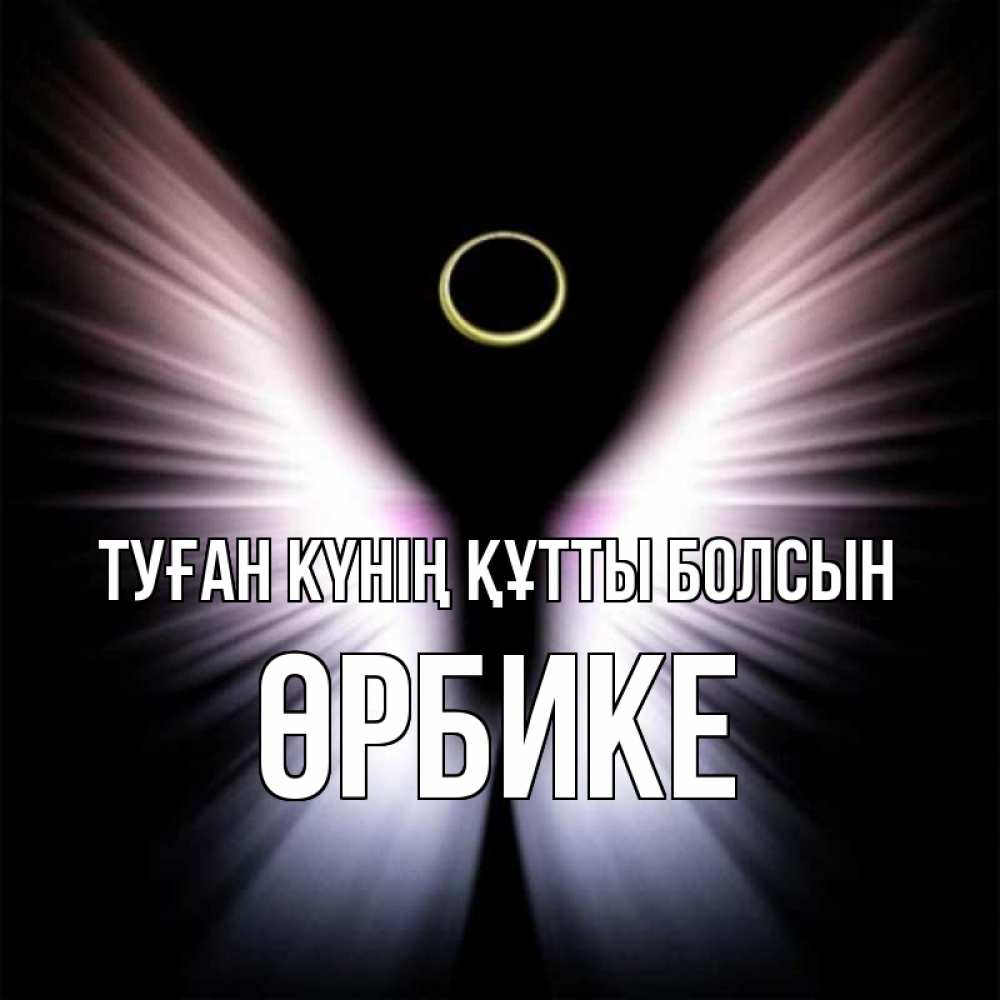 Күн сайын ашық хат с именем, ӨРБИКЕ Туған күнің құтты болсын ангел из света Онлайн тегін жүктеп алу тілектері бар керемет карта 