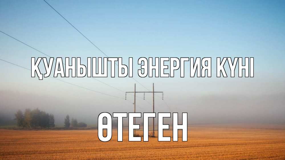 Күн сайын ашық хат с именем, ӨТЕГЕН Қуанышты энергия күні ЛЭП столбы Онлайн тегін жүктеп алу тілектері бар керемет карта 
