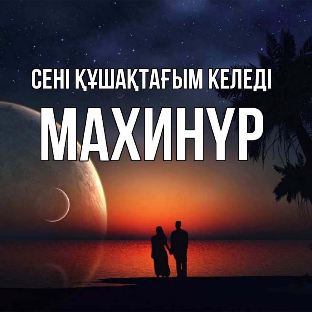 Күн сайын ашық хат с именем, МАХИНҮР сені құшақтағым келеді восход спутников Онлайн тегін жүктеп алу тілектері бар керемет карта 