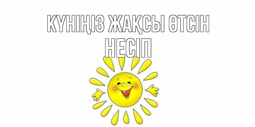 Күн сайын ашық хат с именем, НЕСІП Күніңіз жақсы өтсін открытка на каждый день Онлайн тегін жүктеп алу тілектері бар керемет карта 