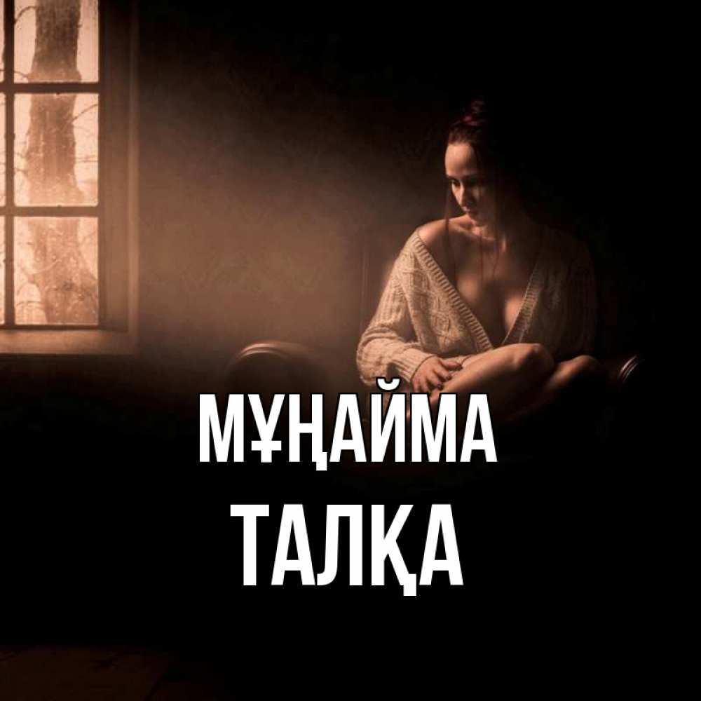 Күн сайын ашық хат с именем, ТАЛҚА Мұңайма сидя у окна Онлайн тегін жүктеп алу тілектері бар керемет карта 