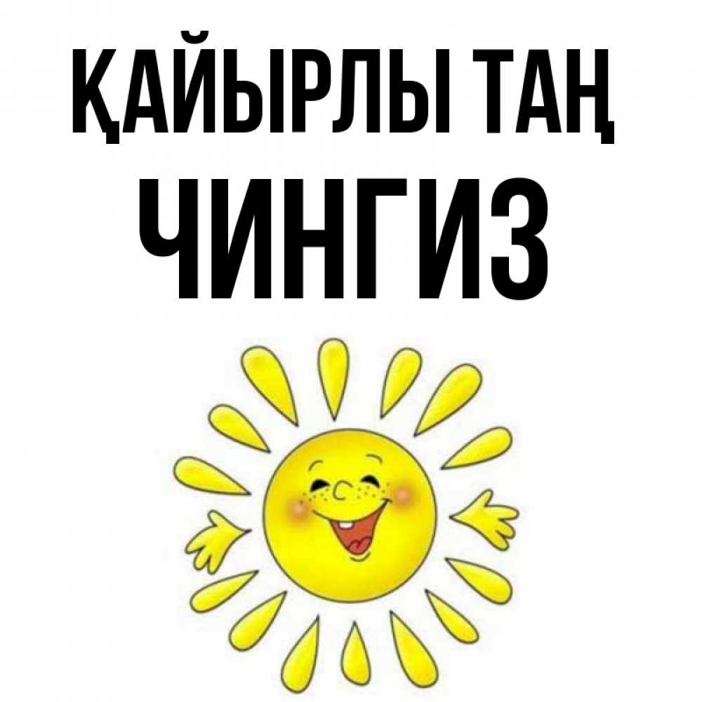Күн сайын ашық хат с именем, Чингиз Қайырлы таң улыбка Онлайн тегін жүктеп алу тілектері бар керемет карта 