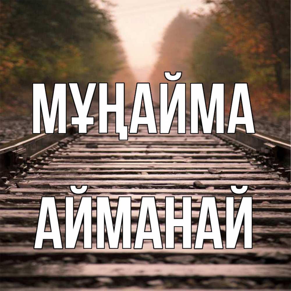 Күн сайын ашық хат с именем, Айманай Мұңайма лес и железная дорога Онлайн тегін жүктеп алу тілектері бар керемет карта 