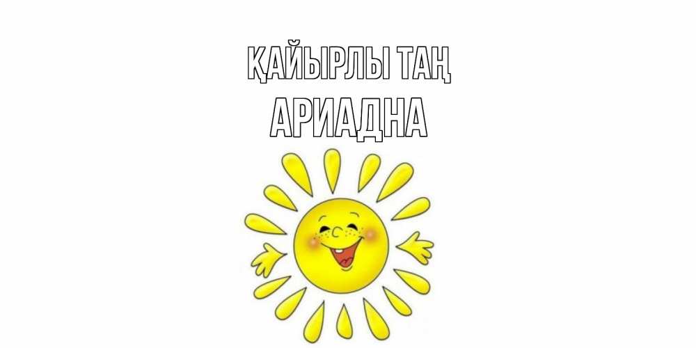 Күн сайын ашық хат с именем, Ариадна Қайырлы таң солнце Онлайн тегін жүктеп алу тілектері бар керемет карта 