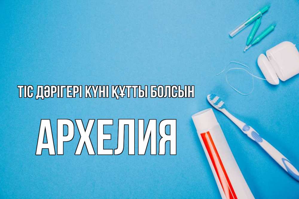 Күн сайын ашық хат с именем, Архелия Тіс дәрігері күні құтты болсын с днем стоматолога Онлайн тегін жүктеп алу тілектері бар керемет карта 