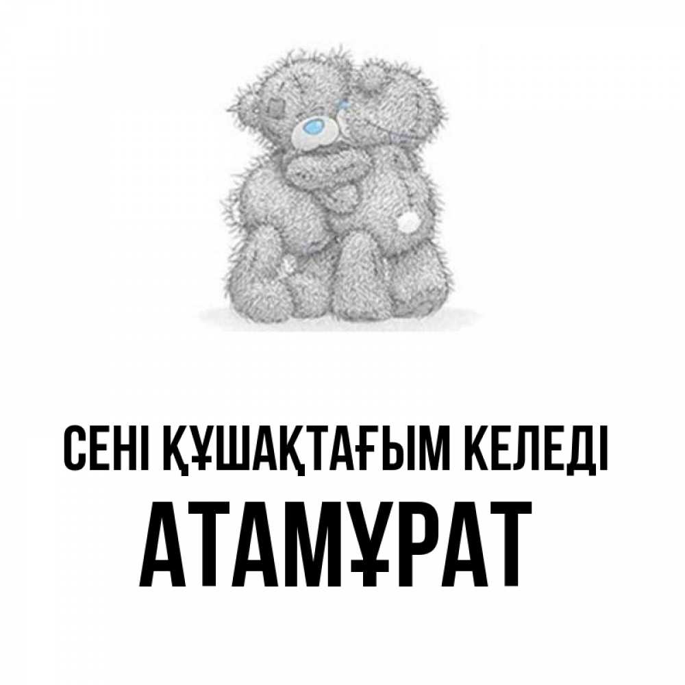Күн сайын ашық хат с именем, Атамұрат сені құшақтағым келеді два теддика Онлайн тегін жүктеп алу тілектері бар керемет карта 