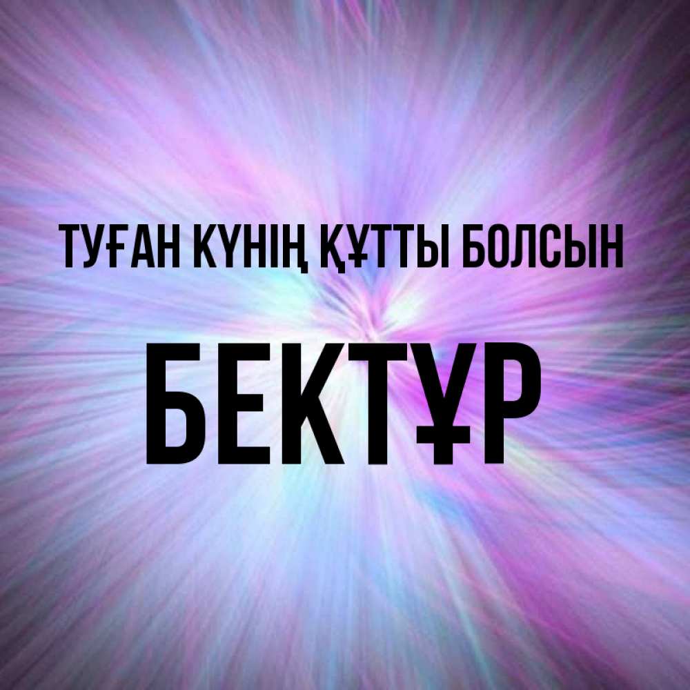 Күн сайын ашық хат с именем, Бектұр Туған күнің құтты болсын ангельский свет Онлайн тегін жүктеп алу тілектері бар керемет карта 