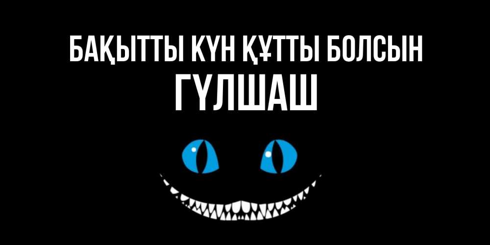 Күн сайын ашық хат с именем, ГҮЛШАШ Бақытты күн құтты болсын кот улыбается Онлайн тегін жүктеп алу тілектері бар керемет карта 
