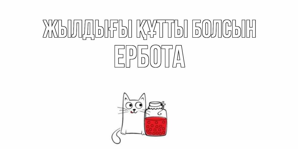 Күн сайын ашық хат с именем, Ербота Жылдығы құтты болсын кот, варенье Онлайн тегін жүктеп алу тілектері бар керемет карта 