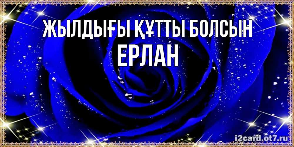 Күн сайын ашық хат с именем, Ерлан Жылдығы құтты болсын голубые цветы в росе Онлайн тегін жүктеп алу тілектері бар керемет карта 