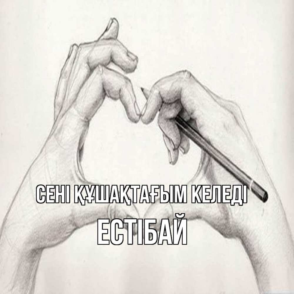 Күн сайын ашық хат с именем, Естібай сені құшақтағым келеді карандашом 1 Онлайн тегін жүктеп алу тілектері бар керемет карта 