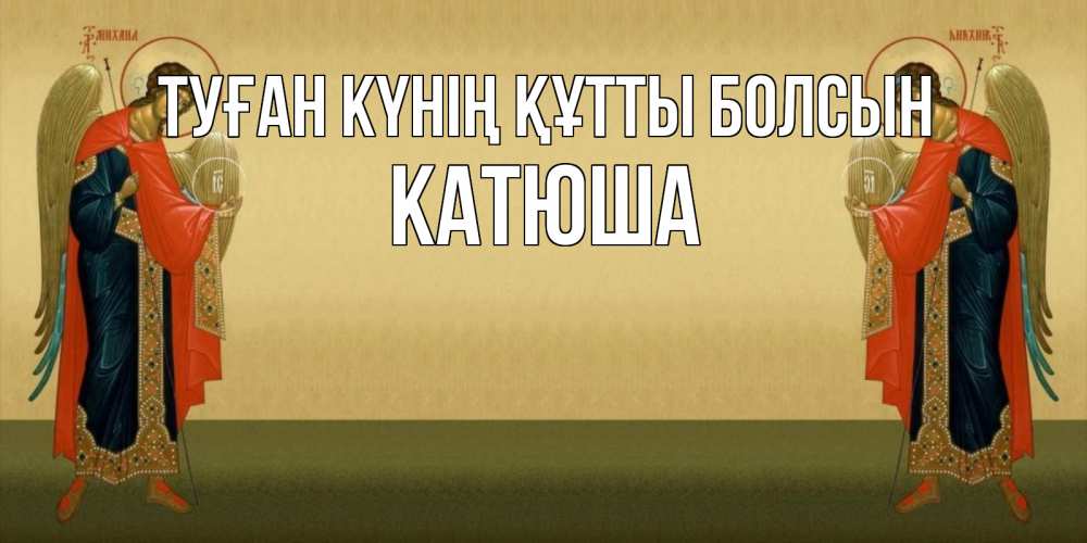 Күн сайын ашық хат с именем, Катюша Туған күнің құтты болсын христианство, праздники, день ангела Онлайн тегін жүктеп алу тілектері бар керемет карта 