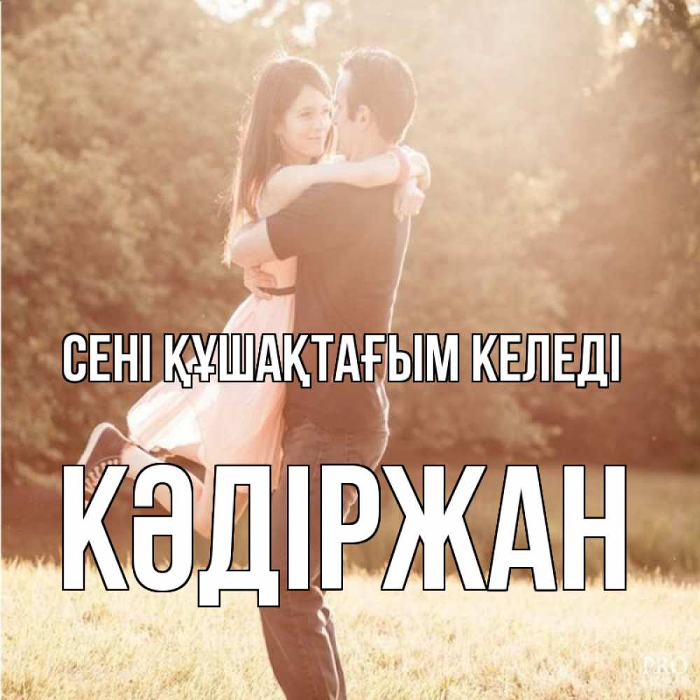 Күн сайын ашық хат с именем, Кәдіржан сені құшақтағым келеді парень и девушка фото под фильтром Онлайн тегін жүктеп алу тілектері бар керемет карта 