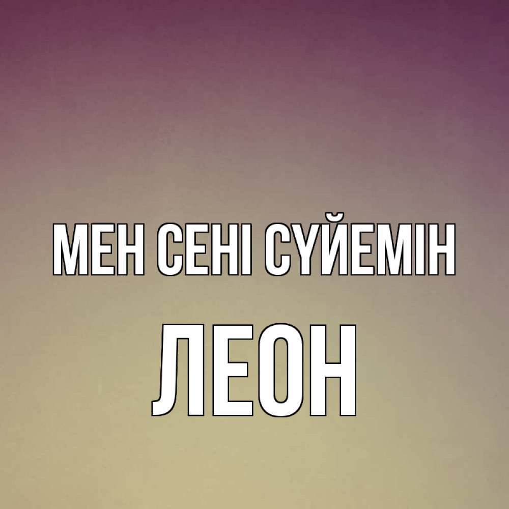 Күн сайын ашық хат с именем, Леон Мен сені сүйемін для любимой Онлайн тегін жүктеп алу тілектері бар керемет карта 